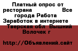 Платный опрос от ресторана Burger King - Все города Работа » Заработок в интернете   . Тверская обл.,Вышний Волочек г.